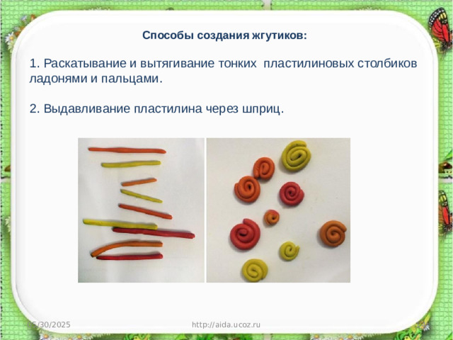 Способы создания жгутиков: 1. Раскатывание и вытягивание тонких  пластилиновых столбиков ладонями и пальцами. 2. Выдавливание пластилина через шприц. 05/30/2025 http://aida.ucoz.ru