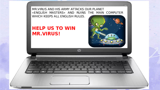 MR.VIRUS AND HIS ARMY ATTACKS OUR PLANET «ENGLISH MASTERS» AND RUINS THE MAIN COMPUTER WHICH KEEPS ALL ENGLISH RULES.        HELP US TO WIN     MR.VIRUS!