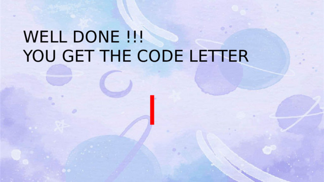 WELL DONE !!! YOU GET THE CODE LETTER  I