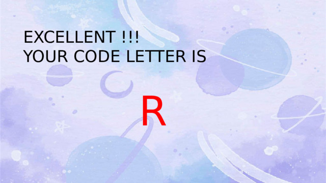EXCELLENT !!! YOUR CODE LETTER IS  R