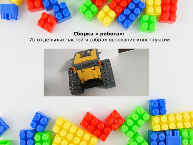 Сборка « робота»:  Из отдельных частей я собрал основание конструкции