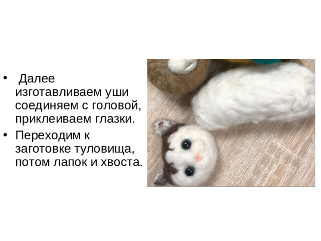 Далее изготавливаем уши соединяем с головой, приклеиваем глазки. Переходим к заготовке туловища, потом лапок и хвоста.