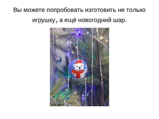 Вы можете попробовать изготовить не только игрушку , а ещё новогодний шар.