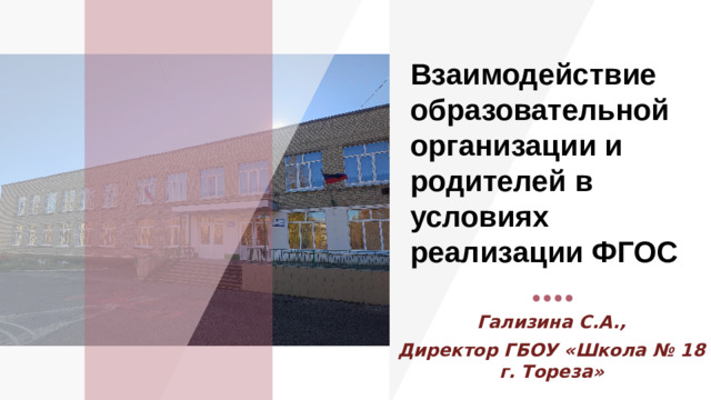 Взаимодействие образовательной организации и родителей в условиях реализации ФГОС Организация взаимодействия педагога с родителями остается одной из наиболее сложных проблем в деятельности школы. Сегодня родители имеют две полярные позиции по отношению к образовательному учреждению: Первая, когда современные родители в большинстве своем люди образованные, осведомленные и, знающие, как им надо воспитывать своих детей. Такие родители не хотят прислушиваться к советам и рекомендациям педагогов, они ведь и так все знают. Другая позиция заключается в полной отстраненности от воспитания детей, когда родители считают, если ребенок посещает школу, то там его пусть учат, воспитывают, развивают специалисты, которым за это платят деньги. В этой связи перед педагогическим коллективом стоит непростая задача по обеспечению взаимодействия педагогов и родителей в вопросах образования, воспитания, развития, охраны жизни и здоровья детей. Гализина С.А., Директор ГБОУ «Школа № 18 г. Тореза» 1