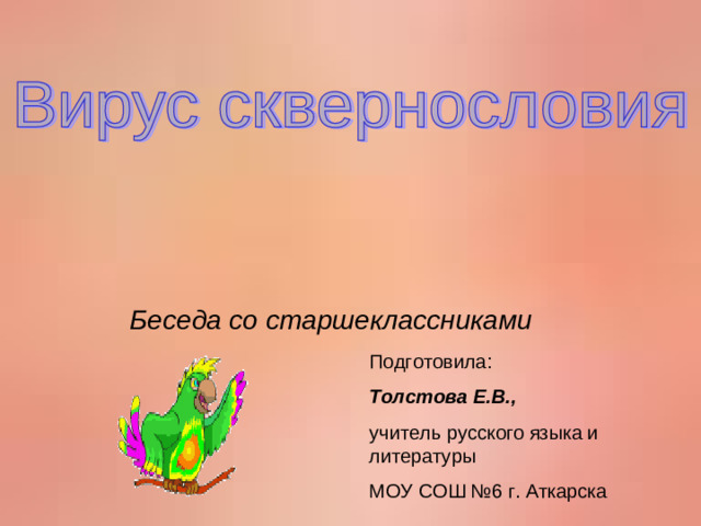Беседа со старшеклассниками Подготовила: Толстова Е.В., учитель русского языка и литературы МОУ СОШ №6 г. Аткарска