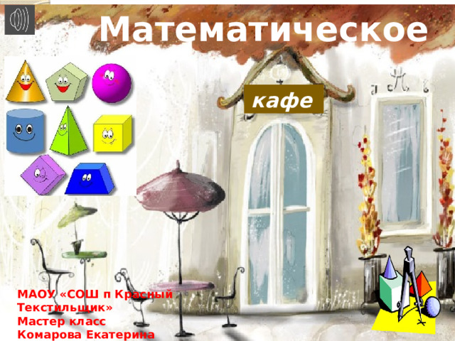 Математическое кафе  МАОУ «СОШ п Красный Текстильщик» Мастер класс Комарова Екатерина Витальевна