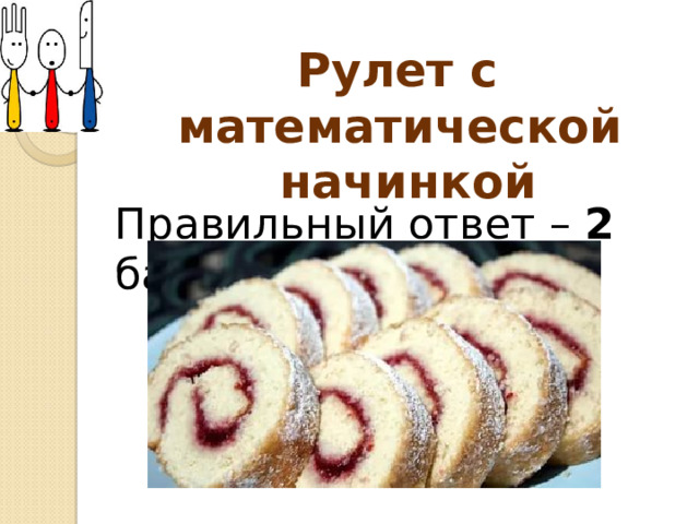 Рулет с математической начинкой Правильный ответ – 2 балла