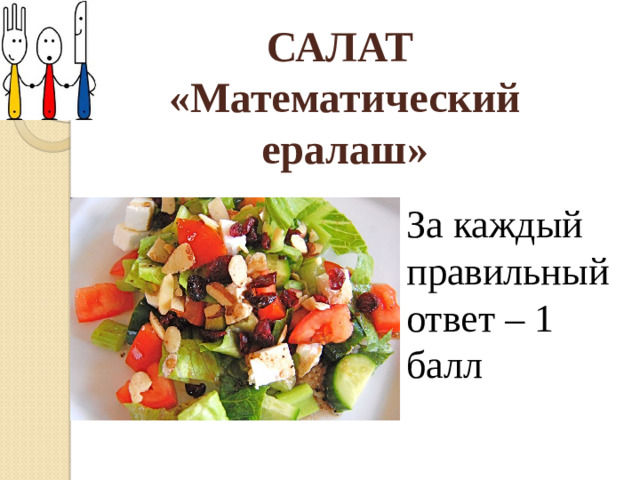 САЛАТ «Математический ералаш»       За каждый правильный ответ – 1 балл
