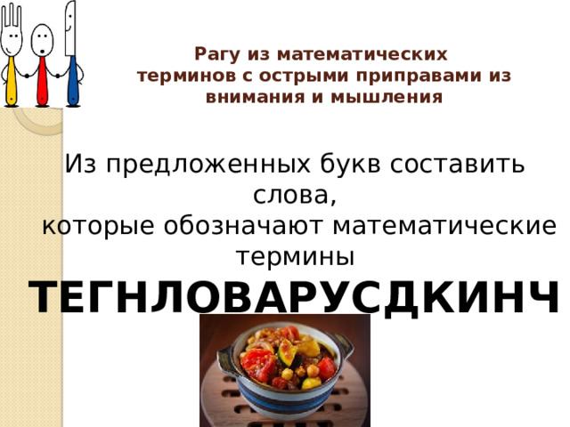 Рагу из математических  терминов с острыми приправами из внимания и мышления Из предложенных букв составить слова,  которые обозначают математические термины ТЕГНЛОВАРУСДКИНЧ