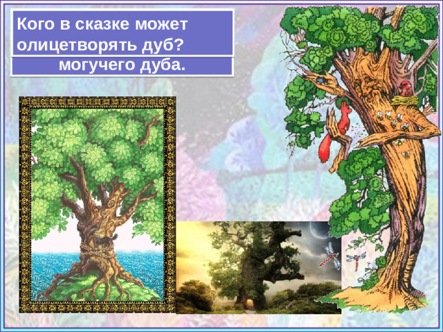 Чаще всего в сказках обращаются к образу могучего дуба. Кого в сказке может олицетворять дуб? Источники: https://i.pinimg.com/originals/a1/fe/bc/a1febcd7a986b33795e17b44213f11c7.jpg https://illustrators.ru/uploads/illustration/image/371388/main_371388_original.jpg https://desktopmania.ru/pics/00/48/16/DesktopMania.ru-48161-300x168.jpg