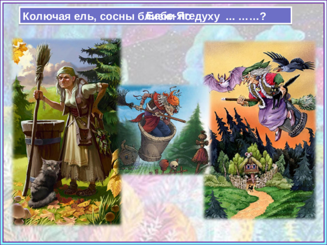 Бабе-Яге Колючая ель, сосны близки по духу ... ……? https://cs4.pikabu.ru/post_img/big/2016/01/05/7/1451988247140385032.jpg https://illustrators.ru/uploads/post/image/13198/main_original.jpg https://i.pinimg.com/originals/50/58/3f/50583fcbad67afbceac62a4a2380b08d.jpg