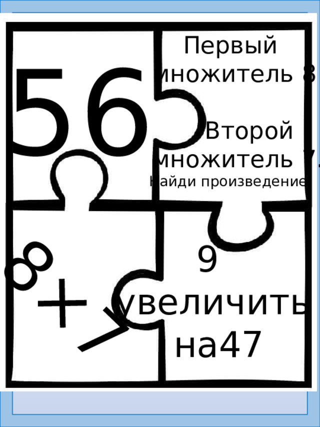 8×7 Первый  множитель 8  Второй  множитель 7. Найди произведение. 56 9 увеличить  на47
