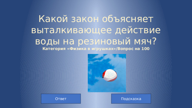 Какой закон объясняет выталкивающее действие воды на резиновый мяч?  Категория «Физика в игрушках»/Вопрос на 100 Подсказка Ответ