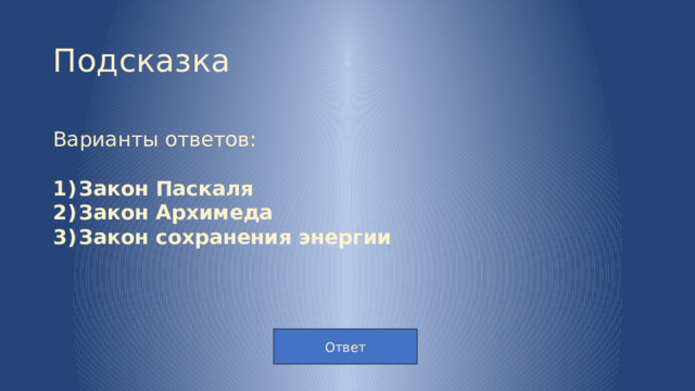 Подсказка Варианты ответов: Закон Паскаля Закон Архимеда Закон сохранения энергии Ответ