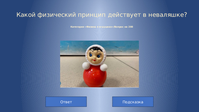 Какой физический принцип действует в неваляшке?   Категория «Физика в игрушках»/Вопрос на 200 Ответ Подсказка