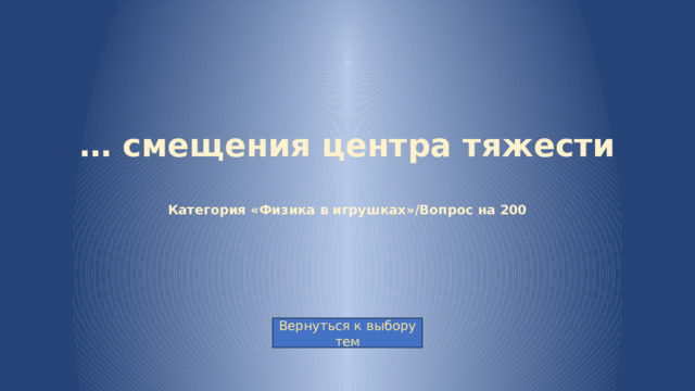… смещения центра тяжести   Категория «Физика в игрушках»/Вопрос на 200