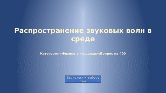 Распространение звуковых волн в среде   Категория «Физика в игрушках»/Вопрос на 400