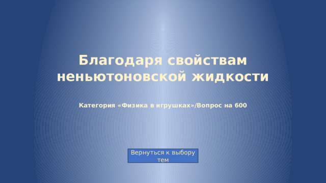 Благодаря свойствам неньютоновской жидкости   Категория «Физика в игрушках»/Вопрос на 600