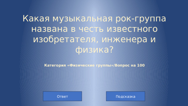 Какая музыкальная рок-группа названа в честь известного изобретателя, инженера и физика?   Категория «Физические группы»/Вопрос на 100   Подсказка Ответ