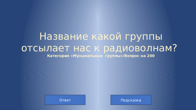 Название какой группы отсылает нас к радиоволнам?  Категория «Музыкальные группы»/Вопрос на 200 Подсказка Ответ