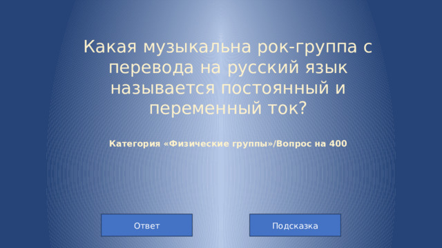 Какая музыкальна рок-группа с перевода на русский язык называется постоянный и переменный ток?   Категория «Физические группы»/Вопрос на 400   Подсказка Ответ
