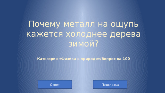 Почему металл на ощупь кажется холоднее дерева зимой?   Категория «Физика в природе»/Вопрос на 100   Подсказка Ответ