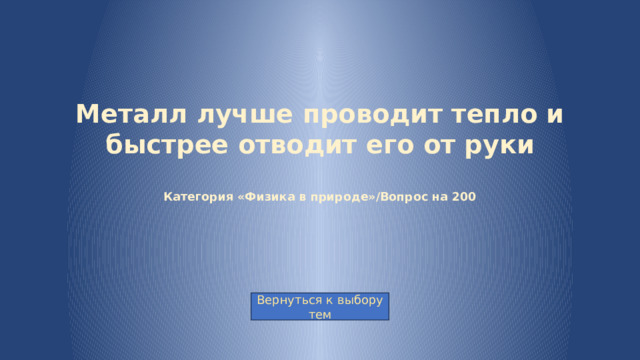 Металл лучше проводит тепло и быстрее отводит его от руки   Категория «Физика в природе»/Вопрос на 200