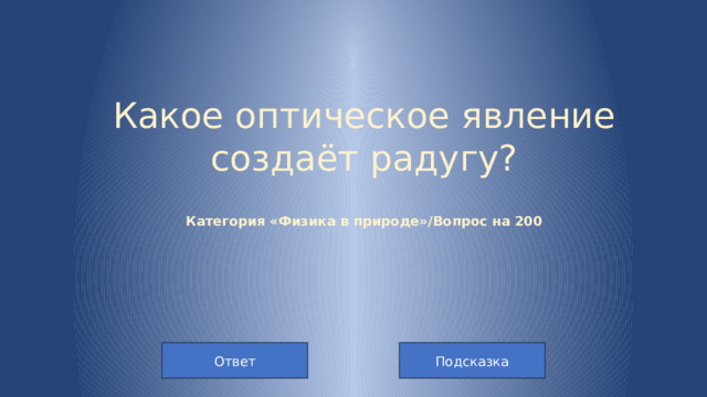 Какое оптическое явление создаёт радугу?   Категория «Физика в природе»/Вопрос на 200 Подсказка Ответ