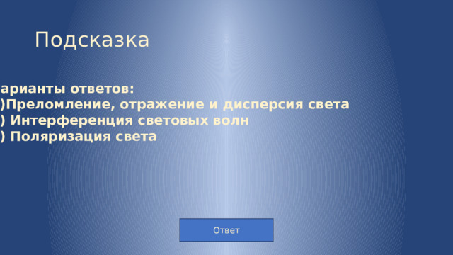 Подсказка Варианты ответов: 1)Преломление, отражение и дисперсия света 2)  Интерференция световых волн 3)  Поляризация света Ответ