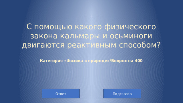 С помощью какого физического закона кальмары и осьминоги двигаются реактивным способом?   Категория «Физика в природе»/Вопрос на 400   Подсказка Ответ