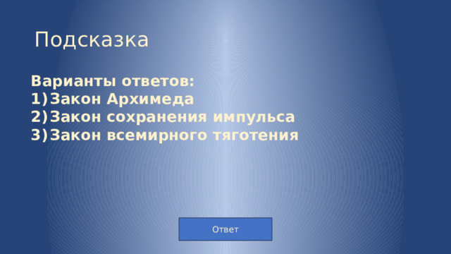 Подсказка Варианты ответов: Закон Архимеда Закон сохранения импульса Закон всемирного тяготения Ответ