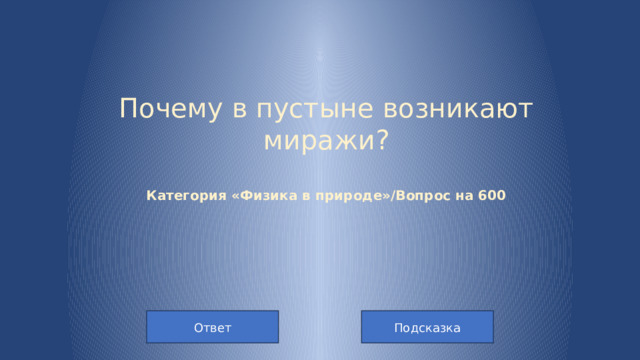 Почему в пустыне возникают миражи?   Категория «Физика в природе»/Вопрос на 600 Подсказка Ответ