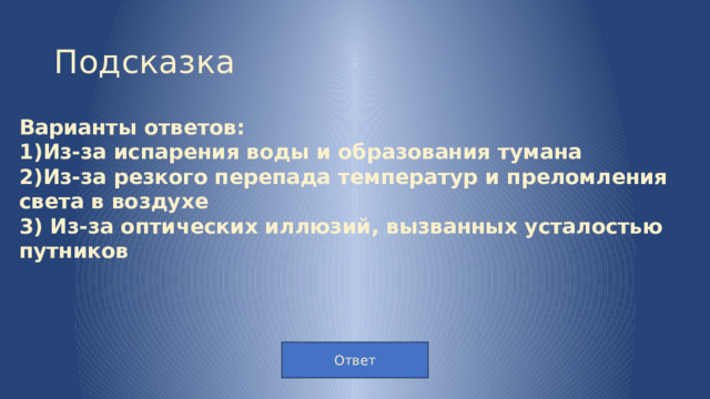 Подсказка Варианты ответов: 1)Из-за испарения воды и образования тумана 2)Из-за резкого перепада температур и преломления света в воздухе 3)  Из-за оптических иллюзий, вызванных усталостью путников Ответ