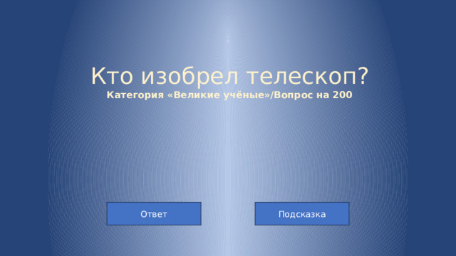 Кто изобрел телескоп?  Категория «Великие учёные»/Вопрос на 200 Ответ Подсказка