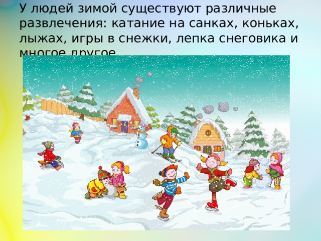 У людей зимой существуют различные развлечения: катание на санках, коньках, лыжах, игры в снежки, лепка снеговика и многое другое.