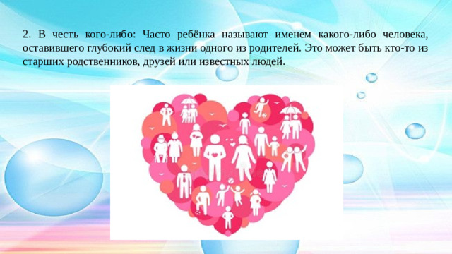 2. В честь кого-либо: Часто ребёнка называют именем какого-либо человека, оставившего глубокий след в жизни одного из родителей. Это может быть кто-то из старших родственников, друзей или известных людей.