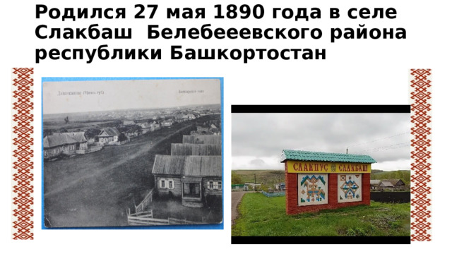 Родился 27 мая 1890 года в селе Слакбаш Белебееевского района республики Башкортостан