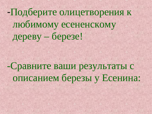 - Подберите олицетворения к любимому есененскому дереву – березе!  -Сравните ваши результаты с описанием березы у Есенина: