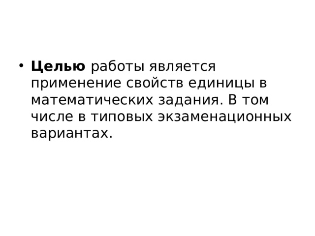 Целью  работы является применение свойств единицы в математических задания. В том числе в типовых экзаменационных вариантах.