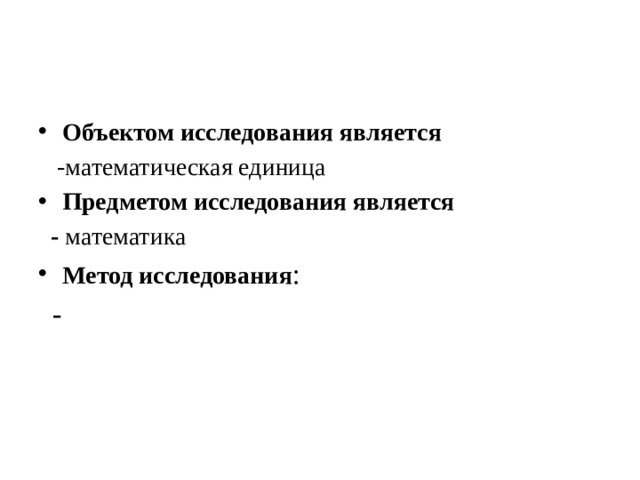 Объектом исследования является   -математическая единица Предметом исследования является  - математика Метод исследования :