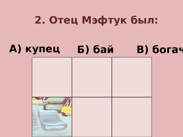 2. Отец Мэфтук был: А) купец Б) бай В) богач