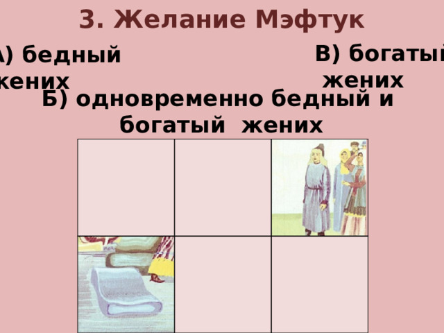 3. Желание Мэфтук В) богатый  жених А) бедный жених Б) одновременно бедный и  богатый жених
