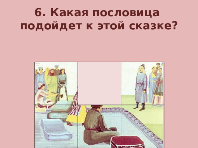 6. Какая пословица подойдет к этой сказке?