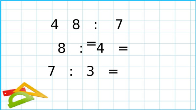 4 8 : 7 = 8 : 4 = 7 : 3 =