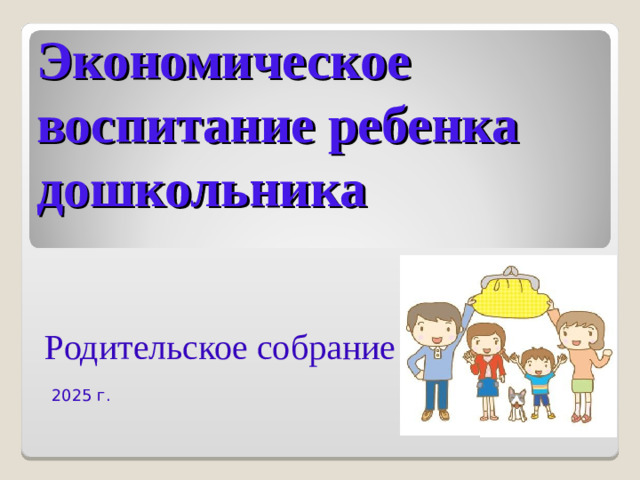 Экономическое воспитание ребенка дошкольника     Родительское собрание   2025 г.