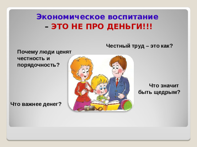 Экономическое воспитание – ЭТО НЕ ПРО ДЕНЬГИ!!!  Честный труд – это как? Почему люди ценят честность и порядочность?  Что значит быть щедрым? Что важнее денег?