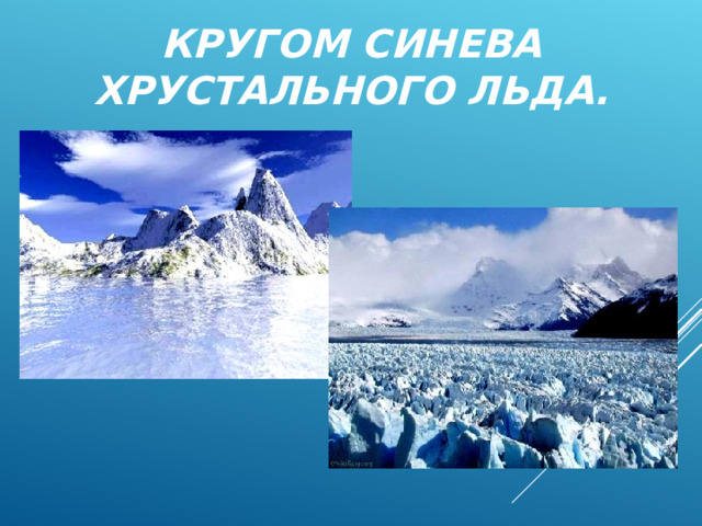 КРУГОМ СИНЕВА ХРУСТАЛЬНОГО ЛЬДА.