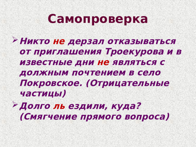 Самопроверка Никто не дерзал отказываться от приглашения Троекурова и в известные дни не являться с должным почтением в село Покровское. (Отрицательные частицы) Долго ль ездили, куда? (Смягчение прямого вопроса)