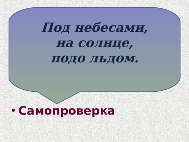 Под небесами,  на солнце, подо льдом.