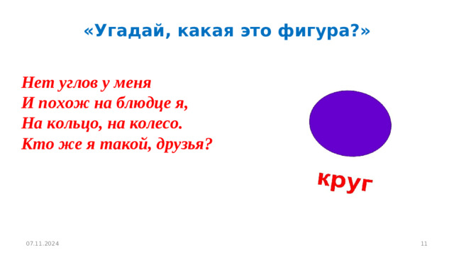 «Угадай, какая это фигура?»  Вопрос1         Нет углов у меня  И похож на блюдце я,  На кольцо, на колесо.  Кто же я такой, друзья? 07.11.2024